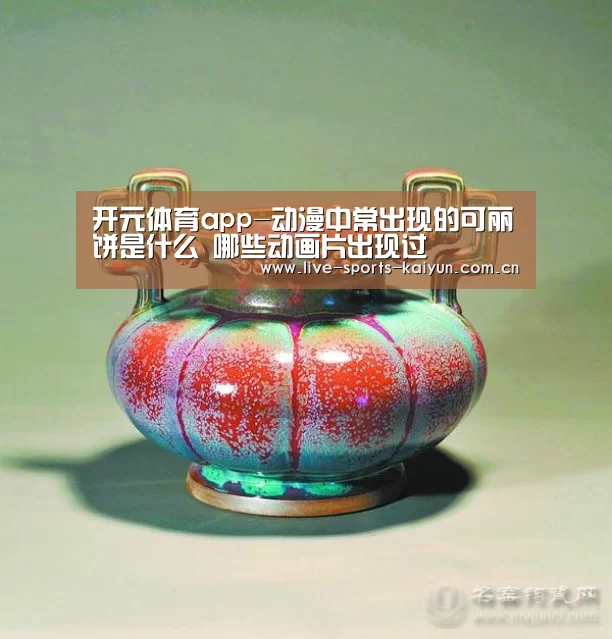 开元体育app-动漫中常出现的可丽饼是什么 哪些动画片出现过(图1) 开云体育网站