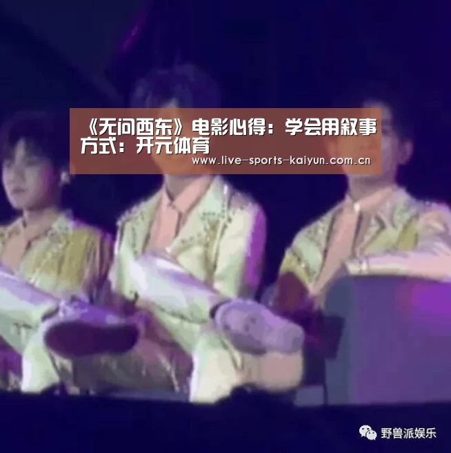 《无问西东》电影心得:学会用叙事方式:开元体育(图2) 开云体育网站