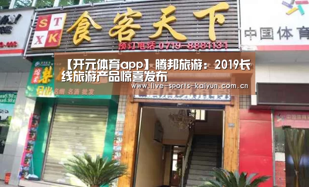 【开元体育app】腾邦旅游:2019长线旅游产品惊喜发布(图1) 开元体育app