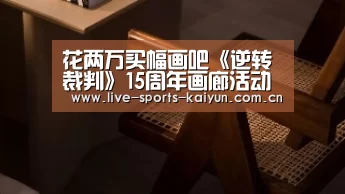 花两万买幅画吧《逆转裁判》15周年画廊活动公开-开云体育直播