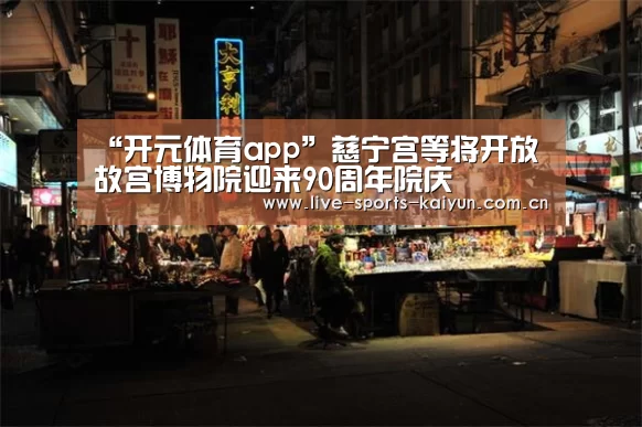 “开元体育app”慈宁宫等将开放 故宫博物院迎来90周年院庆(图2) 开云体育网站